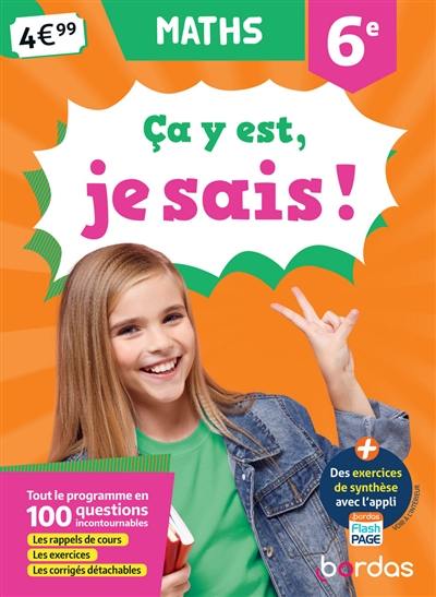 Ca y est, je sais ! maths 6e : tout le programme en 100 questions incontournables : les rappels de cours, les exercices, les corrigés détachables