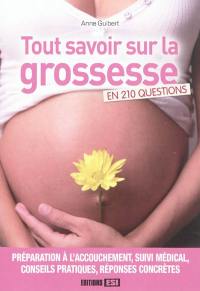 Tout savoir sur la grossesse en 210 questions : préparation à l'accouchement, suivi médical, conseils pratiques, réponses concrètes