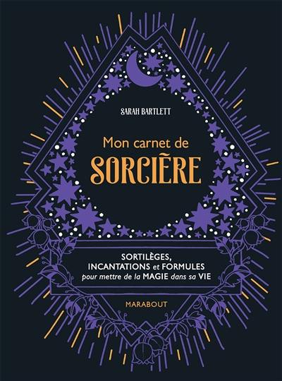 Mon carnet de sorcière : sortilèges, incantations et formules pour mettre de la magie dans sa vie