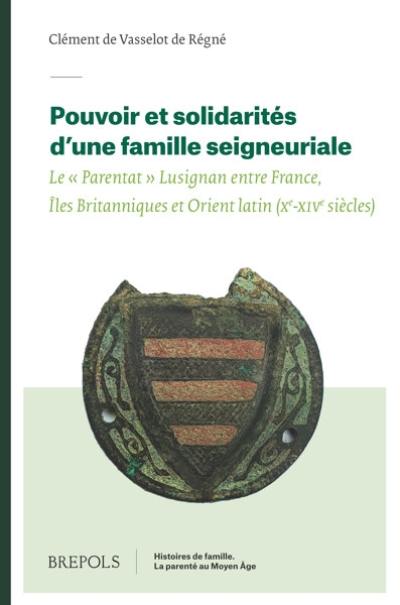 Pouvoir et solidarités d'une famille seigneuriale : le parentat Lusignan entre France, îles Britanniques et Orient latin (Xe-XIVe siècles)