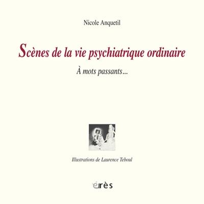 Scènes de la vie psychiatrique ordinaire : à mots passants...