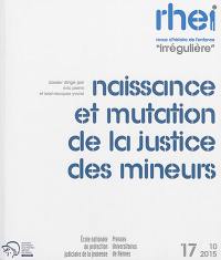 RHEI, revue d'histoire de l'enfance irrégulière, n° 17. Naissance et mutation de la justice des mineurs