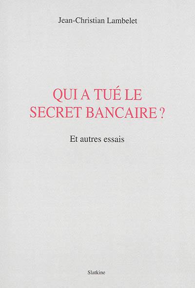 Qui a tué le secret bancaire ? : et autres essais