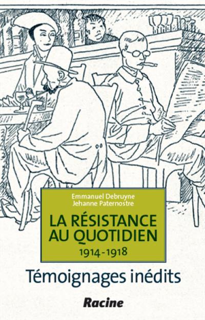 La résistance au quotidien, 1914-1918 : témoignages inédits