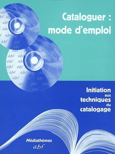 Cataloguer, mode d'emploi : initiation aux techniques du catalogage