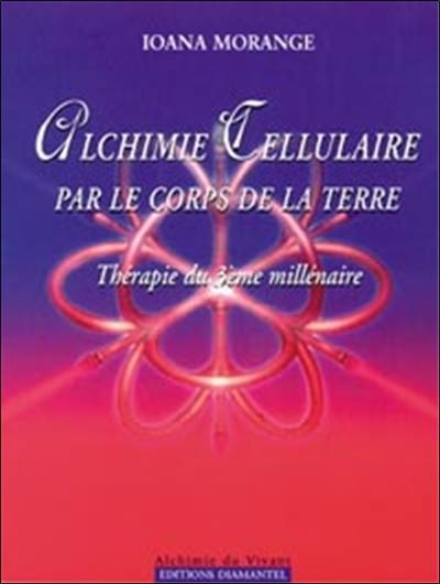 Alchimie cellulaire. Par le corps de la terre : thérapie du 3e millénaire