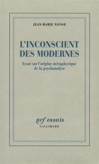 L'inconscient des Modernes : essai sur l'origine métaphysique de la psychanalyse