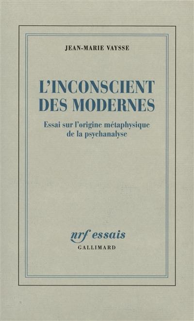 L'inconscient des Modernes : essai sur l'origine métaphysique de la psychanalyse