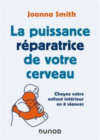 La puissance réparatrice de votre cerveau : choyez votre enfant intérieur en 8 séances