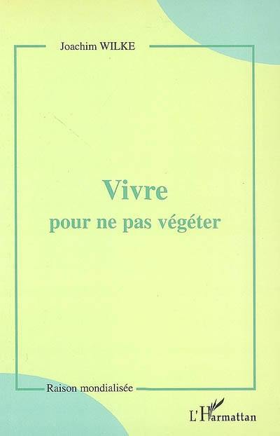 Vivre pour ne pas végéter