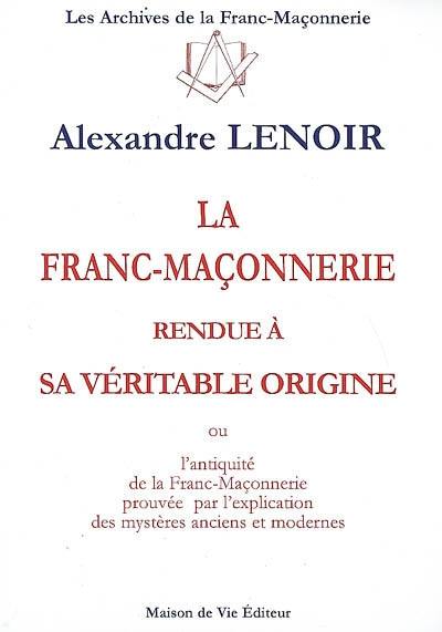 La franc-maçonnerie rendue à sa véritable origine ou L'antiquité de la franc-maçonnerie prouvée par l'explication des mystères anciens et modernes