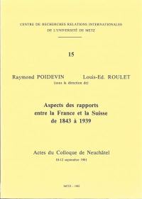 Aspects des rapports entre la France et la Suisse de 1843 à 1939 : actes du colloque de Neuchâtel, 10-12 septembre 1981