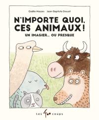 N'importe quoi, ces animaux ! : un imagier...ou presque