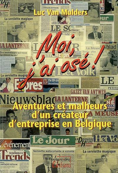 Moi, j'ai osé ! : aventures et malheurs d'un créateur d'entreprise en Belgique