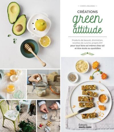 Créations green attitude : produits de beauté, d'entretien, recettes de cuisine, projets DIY : pour tout faire soi-même chez soi et être écolo au quotidien