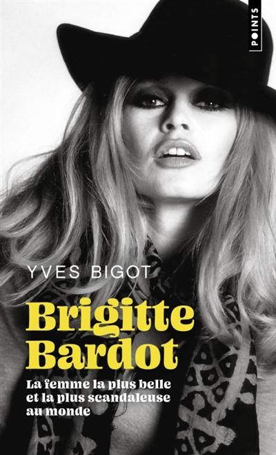 Brigitte Bardot : la femme la plus belle et la plus scandaleuse au monde : biographie