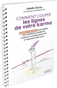 Comment couper les lignes de votre karma : manuel pratique pour libérer vos croyances limitantes, casser les schémas répétitifs et trouver votre place