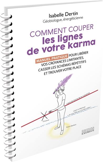 Comment couper les lignes de votre karma : manuel pratique pour libérer vos croyances limitantes, casser les schémas répétitifs et trouver votre place