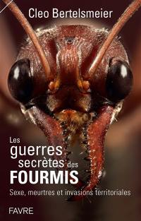 Les guerres secrètes des fourmis : sexe, meurtres et invasions terrritoriales