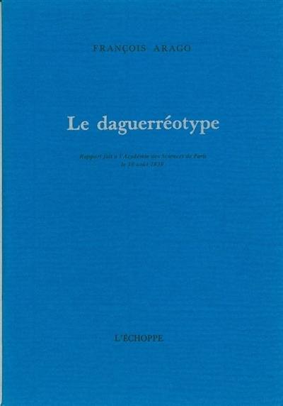 Le Daguerréotype : rapport fait à l'Académie des sciences de Paris, le 19 août 1839