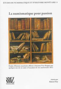 La numismatique pour passion : études d'histoire monétaire offertes à Suzanne Frey-Kupper par quelques-uns de ses amis à l'occasion de son anniversaire 2013