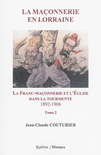 La maçonnerie en Lorraine. Vol. 2. La franc-maçonnerie et l'Eglise dans la tourmente : 1892-1906