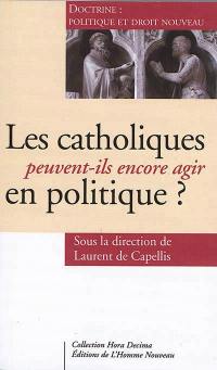 Les catholiques peuvent-ils encore agir en politique ? : doctrine : politique et droit nouveau