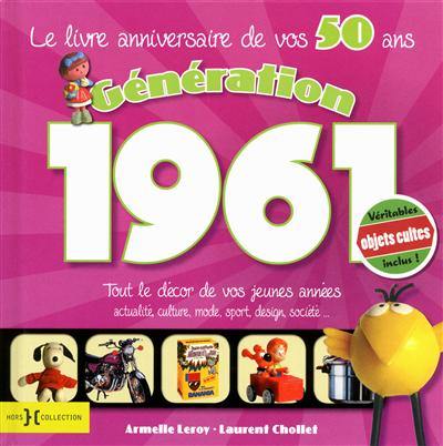 Génération 1961 : le livre anniversaire de vos 50 ans : tout le décor de vos jeunes années, actualité, culture, mode, sport, design, société...