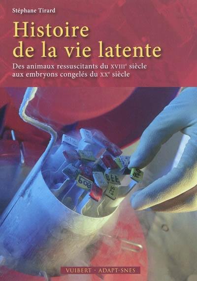 Histoire de la vie latente : des animaux ressuscitants du XVIIIe siècle aux embryons congelés du XXe siècle