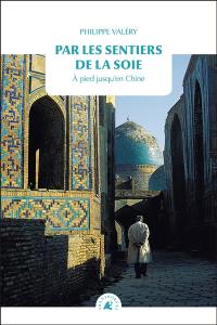 Par les sentiers de la soie : à pied jusqu'en Chine