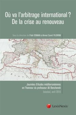 Où va l'arbitrage international ? : de la crise au renouveau : journées d'études méditerranéennes en l'honneur du professeur Ali Bencheneb, Istanbul, 8 et 9 avril 2016