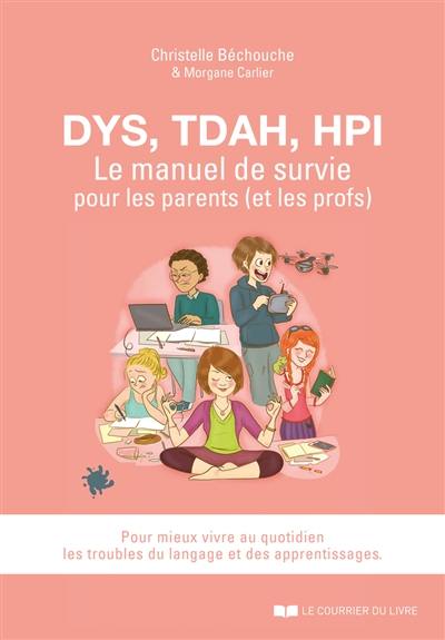 Dys, TDAH, EIP : le manuel de survie pour les parents (et les profs) : pour mieux vivre au quotidien les troubles du langage et des apprentissages