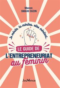 Je mérite, tu mérites, elles méritent... le guide de l'entrepreneuriat au féminin