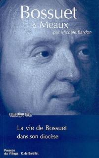 Bossuet à Meaux : la vie de Bossuet dans son diocèse