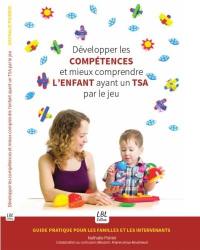 Développer les compétences et mieux comprendre l'enfant ayant un TSA par le jeu : guide pratique pour les familles et les intervenants