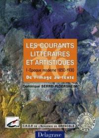 Les courants littéraires et artistiques. Vol. 1. Epoque moderne, 1850-1930 : de l'image au texte