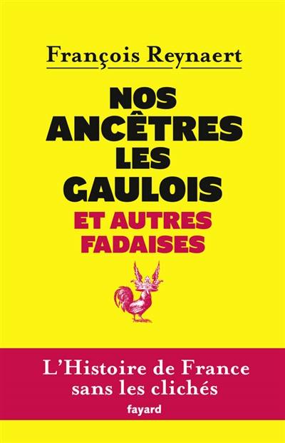 Nos ancêtres les Gaulois : et autres fadaises : l'histoire de France sans les clichés