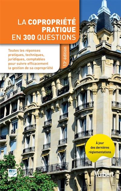 La copropriété pratique en 300 questions : toutes les réponses pratiques, techniques, juridiques, comptables pour suivre efficacement la gestion de sa copropriété