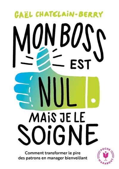 Mon boss est nul, mais je le soigne ! : comment transformer le pire des patrons en manager bienveillant