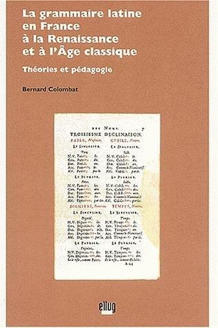 La grammaire latine en France, à la Renaissance et à l'âge classique : théories et pédagogie