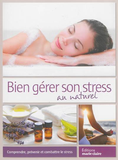 Bien gérer son stress au naturel : comprendre, prévenir et combattre le stress