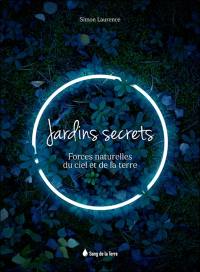 Jardins secrets : forces naturelles du ciel et de la Terre