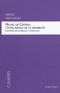 Michel de Certeau, l'intelligence de la sensibilité : anthropologie, expérience et énonciation