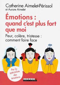 Emotions : quand c'est plus fort que moi : peur, colère, tristesse, comment faire face