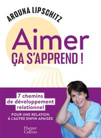 Aimer ça s'apprend ! : 7 chemins de développement relationnel pour une relation à l'autre enfin apaisée