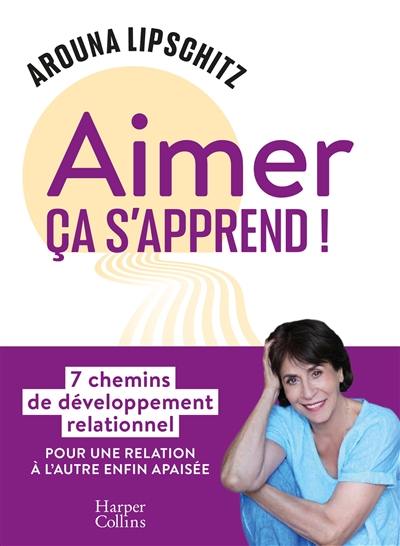 Aimer ça s'apprend ! : 7 chemins de développement relationnel pour une relation à l'autre enfin apaisée