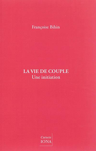 La vie de couple : une initiation : conférences données à Colmar, Paris et Bruxelles en 2012 et 2013