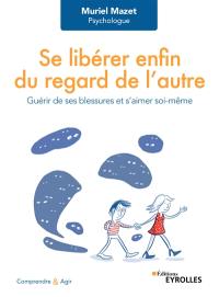 Se libérer enfin du regard de l'autre : guérir de ses blessures et s'aimer soi-même