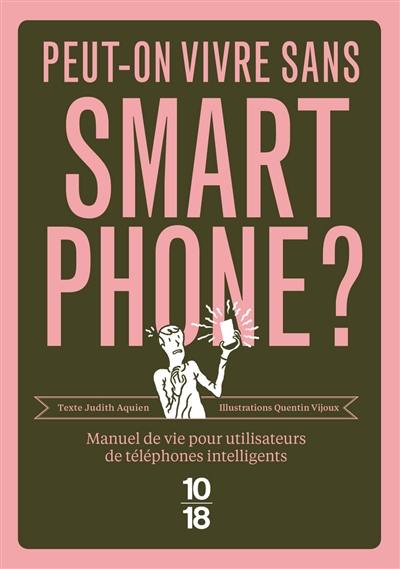 Peut-on vivre sans smartphone ? : manuel de vie pour utilisateurs de téléphones intelligents