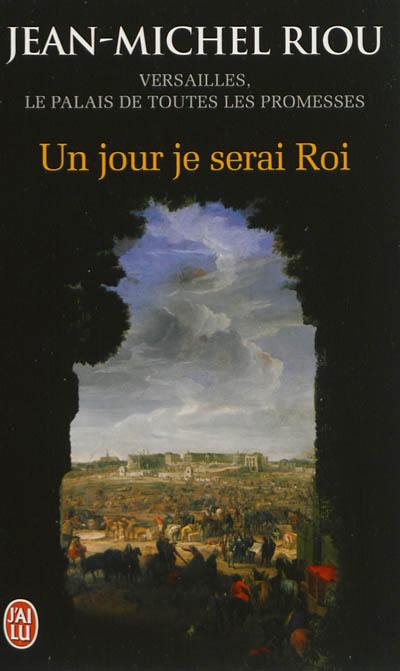 Versailles, le palais de toutes les promesses. Vol. 1. Un jour je serai roi : 1638-1664